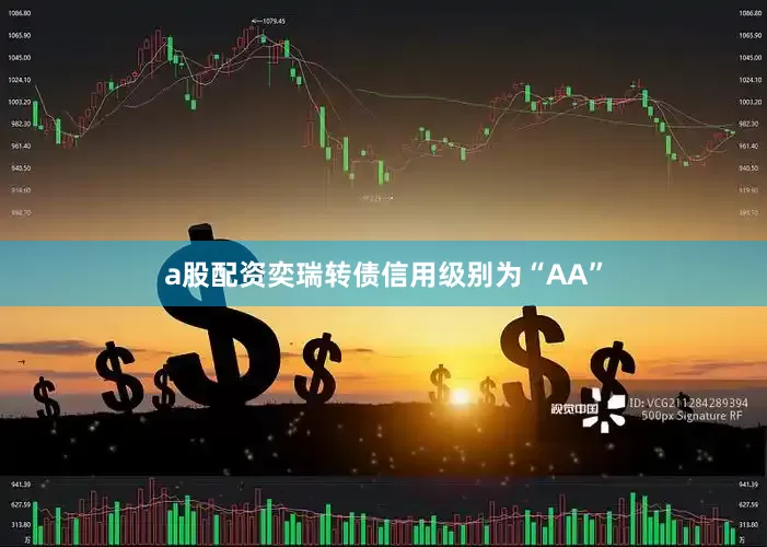 a股配资奕瑞转债信用级别为“AA”