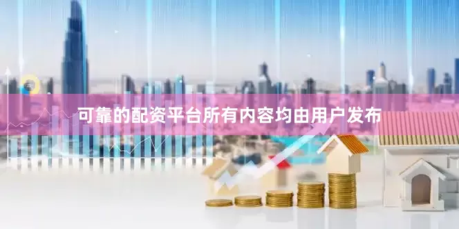 可靠的配资平台所有内容均由用户发布