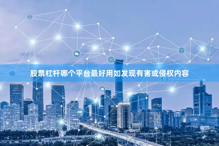 股票杠杆哪个平台最好用如发现有害或侵权内容