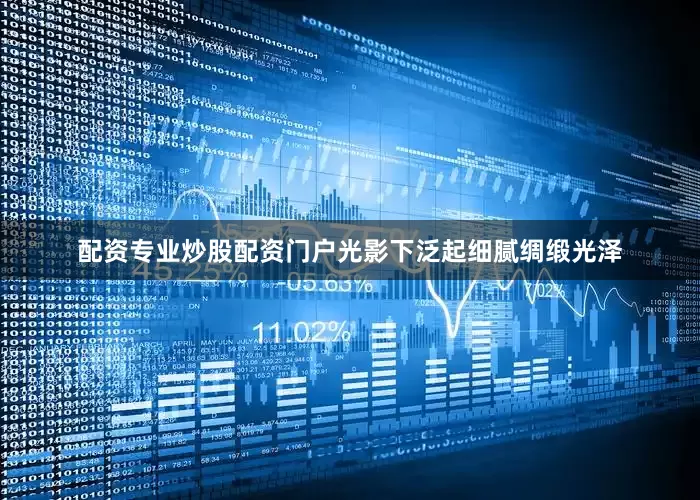配资专业炒股配资门户光影下泛起细腻绸缎光泽